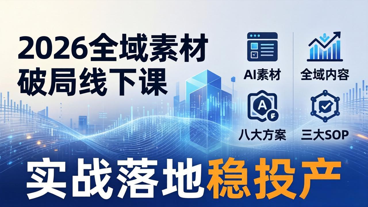 (17942期)2026全域素材破局线下课:AI素材+全域内容+八大方案+三大SOP,实战落地稳投产-靠谱项目库
