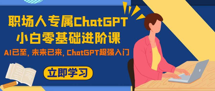 职场人专属ChatGPT小白零基础进阶课,AI已至,未来已来,ChatGPT超强入门-靠谱项目库
