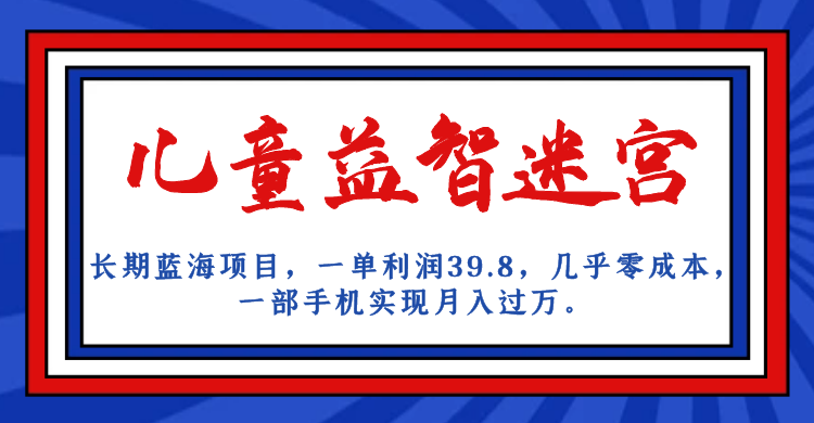 长期蓝海项目，儿童益智迷宫，一单利润39.8，几乎零成本，一部手机实现月入…-靠谱项目库