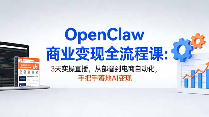 (17786期)OpenClaw商业变现全流程课:3天实操直播,从部署到电商自动化,手把手落地AI变现-靠谱项目库