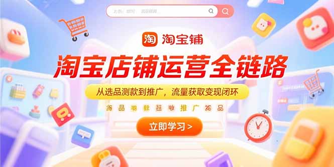 （15316期）淘宝店铺运营全链路，从选品测款到推广，流量获取变现闭环-靠谱项目库