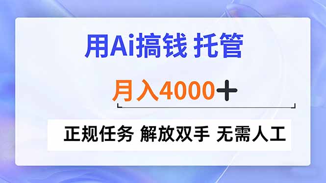（16931期）用Ai搞钱，托管，月入4000+， 正规任务 解放双手 无需人工-靠谱项目库