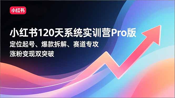 （16829期）小红书120天系统实训营Pro版，定位起号、爆款拆解、赛道专攻，实现涨粉变现双突破-靠谱项目库