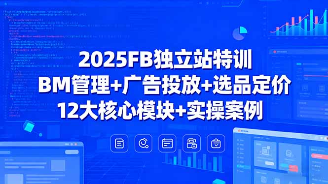 （15962期）2025FB独立站特训，BM管理+广告投放+选品定价，12大核心模块+实操案例-靠谱项目库