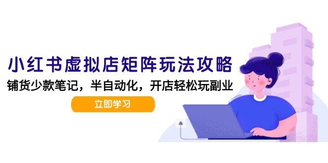 （15120期）小红书虚拟店矩阵玩法-更新，AI批量制作笔记，半自动化运营日发20笔记攻略-靠谱项目库