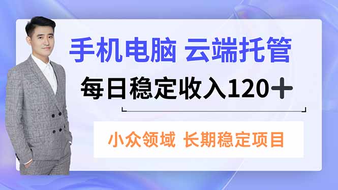 （16719期）手机、电脑云端托管，每日稳定收入120+，小众领域长期稳定-靠谱项目库