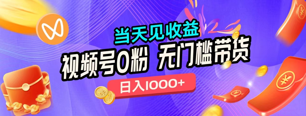 无门槛视频号0粉带货,日入1000+,当天见收益,-靠谱项目库