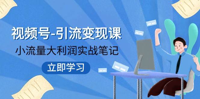 视频号-引流变现课:小流量大利润实战笔记 冲破传统思维 重塑品牌格局-靠谱项目库
