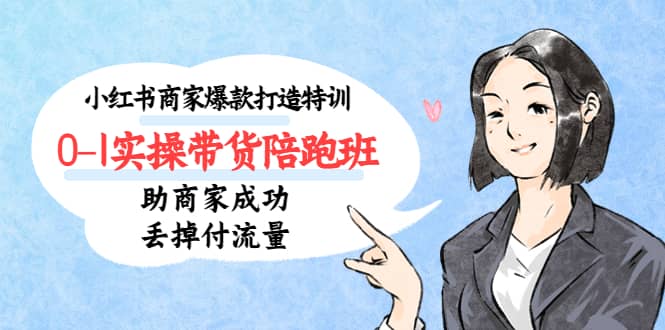 小红书商家爆款打造特训(14期)0-1实操带货陪跑班,助商家成功丢掉付流量-靠谱项目库