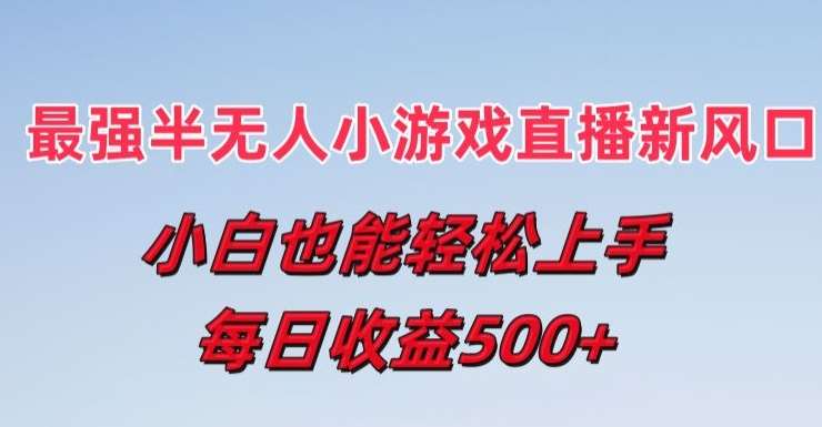 最强半无人直播小游戏新风口,小白也能轻松上手,每日收益5张【揭秘】-靠谱项目库