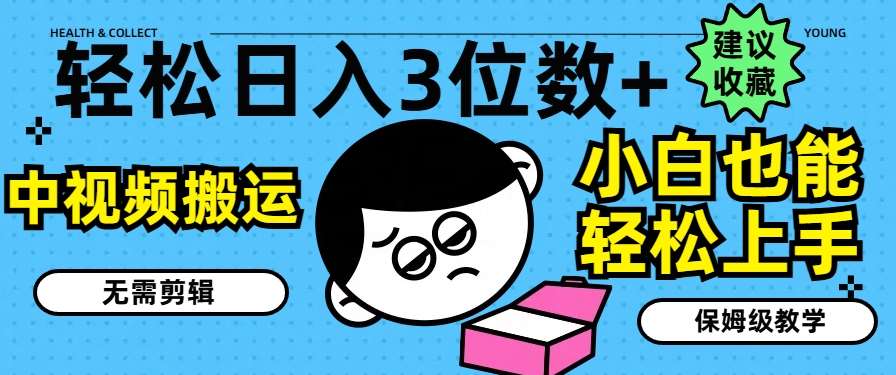 轻松日入3位数+，中视频搬运，无需剪辑，小白也能轻松上手，保姆级教学【揭秘】-靠谱项目库