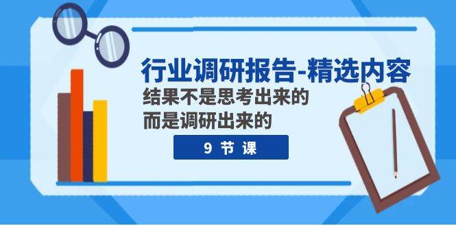 行业调研报告-精选内容：结果不是思考出来的 而是调研出来的（9节课）-靠谱项目库