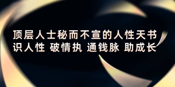 顶层人士秘而不宣的人性天书，识人性 破情执 通钱脉 助成长-靠谱项目库