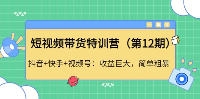 短视频带货特训营（第12期）抖音+快手+视频号-靠谱项目库