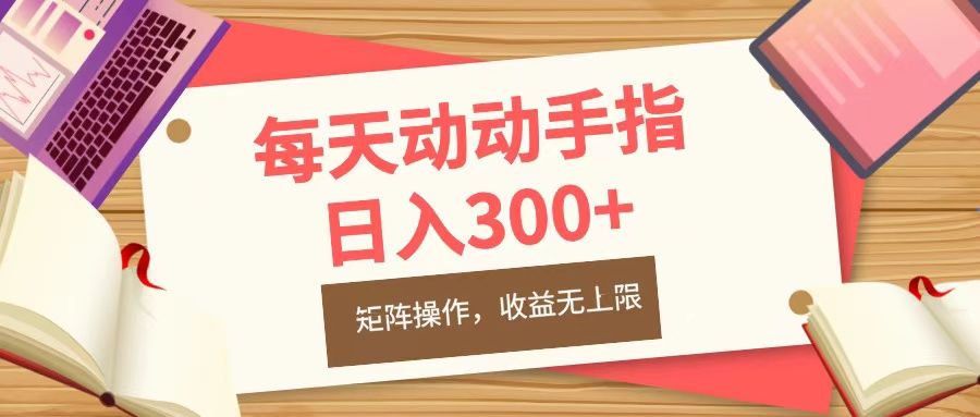 每天动动手指头,日入300+,批量操作,收益无上限-靠谱项目库