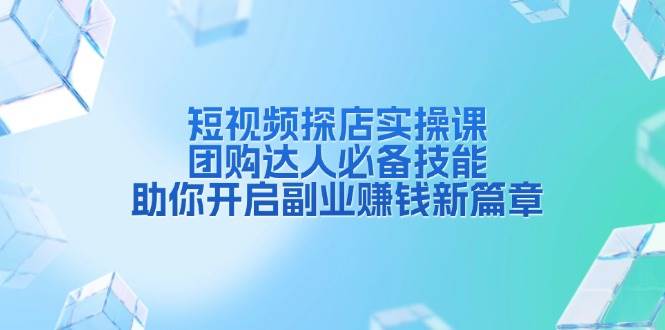 （13810期）短视频探店实操课，团购达人必备技能，助你开启副业赚钱新篇章-靠谱项目库