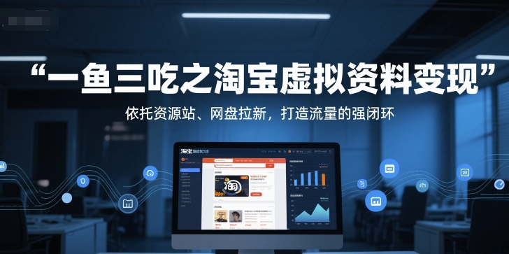 一鱼三吃之淘宝虚拟资料变现，依托资源站、网盘拉新，打造流量的强闭环-靠谱项目库