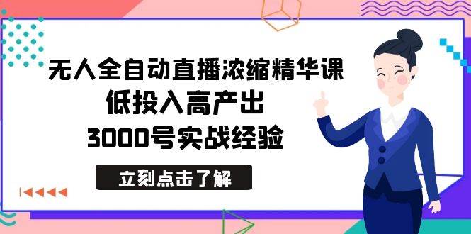 （8874期）最新无人全自动直播浓缩精华课，低投入高产出，3000号实战经验-靠谱项目库