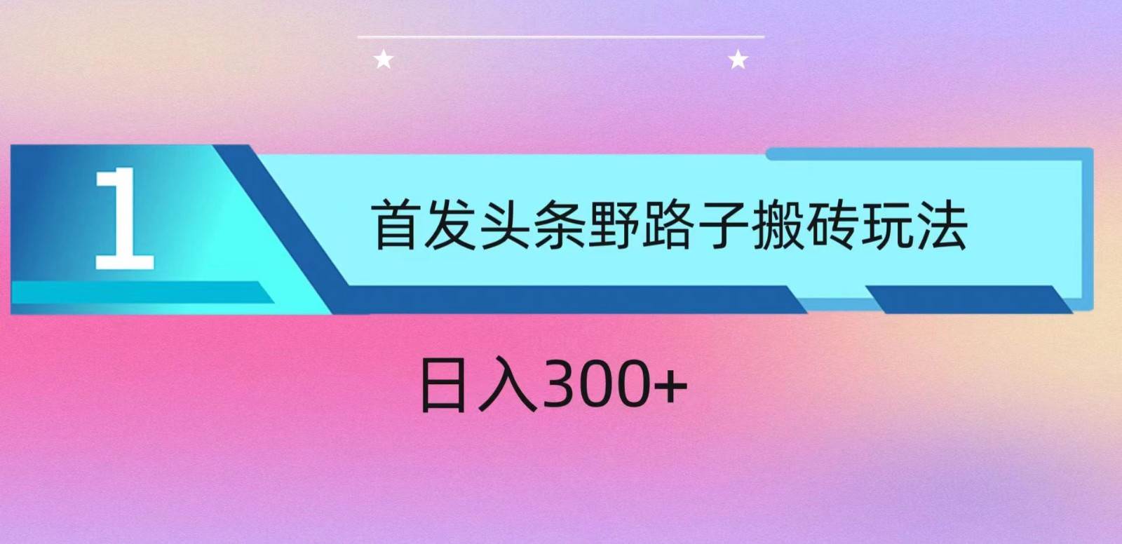 ai头条掘金野路子搬砖玩法，小白轻松上手，日入300+-靠谱项目库
