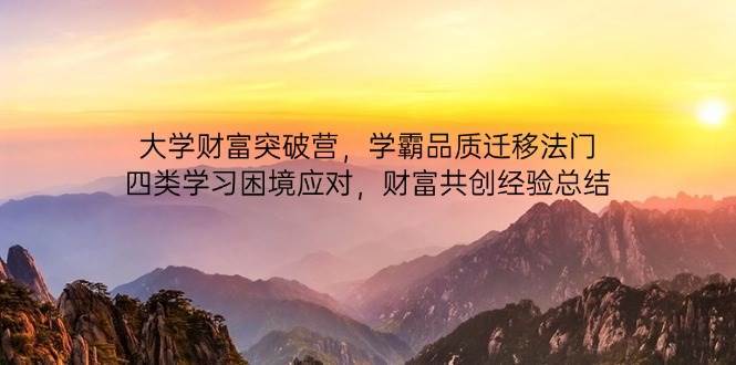 大学财富突破营，学霸品质迁移法门，四类学习困境应对，财富共创经验总结-靠谱项目库