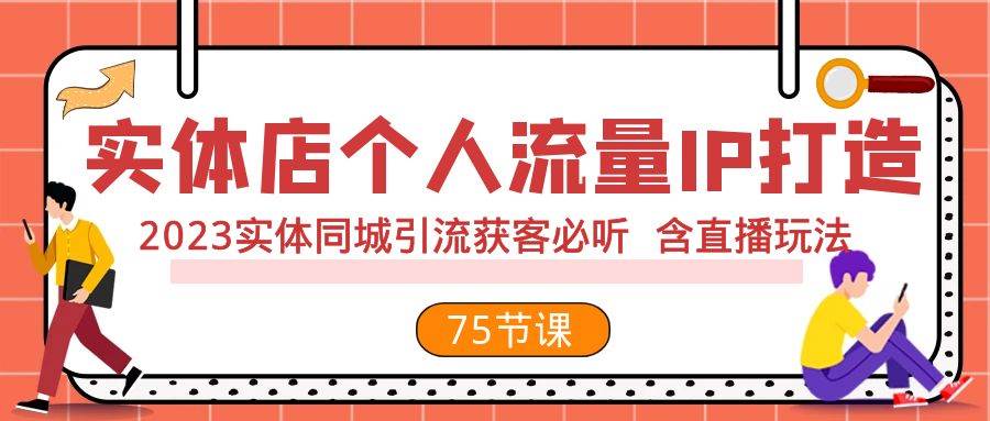 (7934期)实体店个人流量IP打造 2023实体同城引流获客必听 含直播玩法(75节完整版)-靠谱项目库