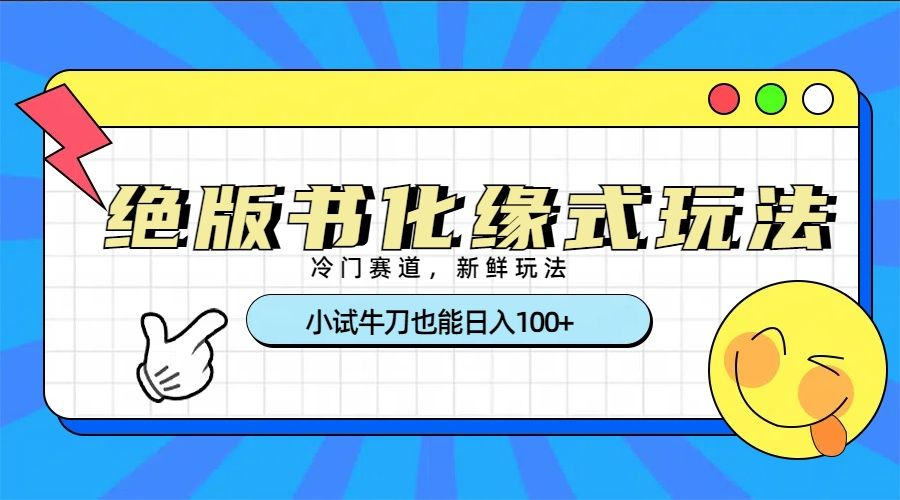 冷门赛道绝版书化缘式玩法,小试牛刀也能日入100+-靠谱项目库