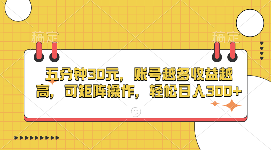 五分钟30元,账号越多收益越高,可矩阵操作,轻松日入300+-靠谱项目库