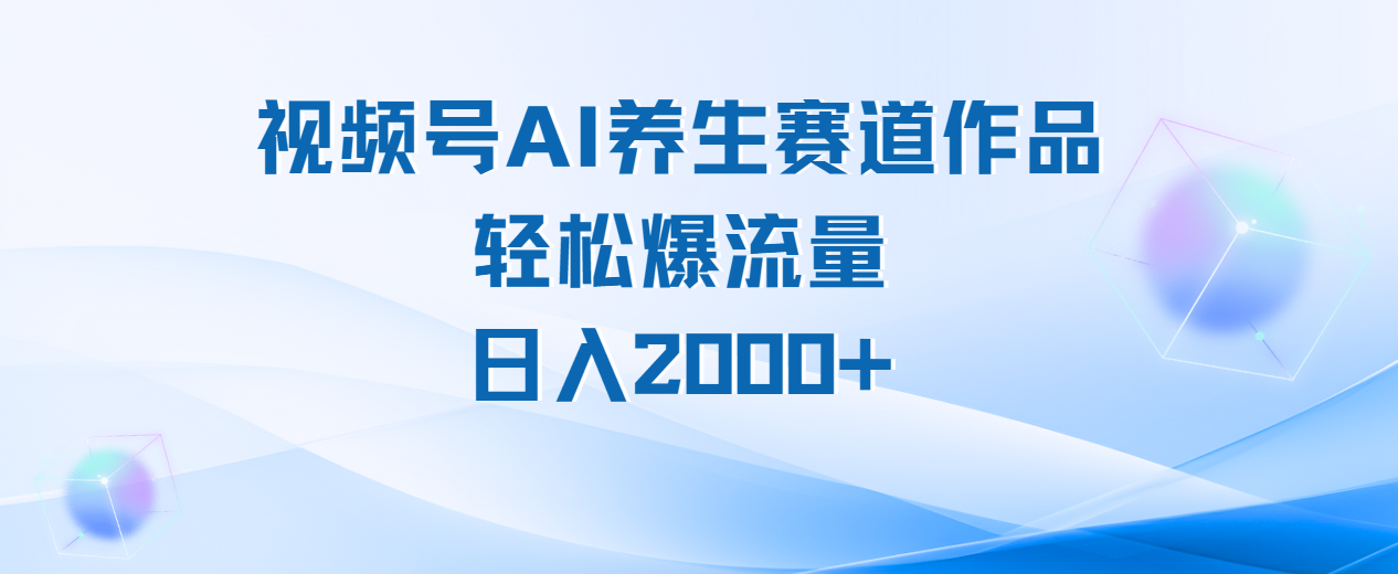 视频号AI养生赛道玩法,轻松爆流量,日入2000+-靠谱项目库