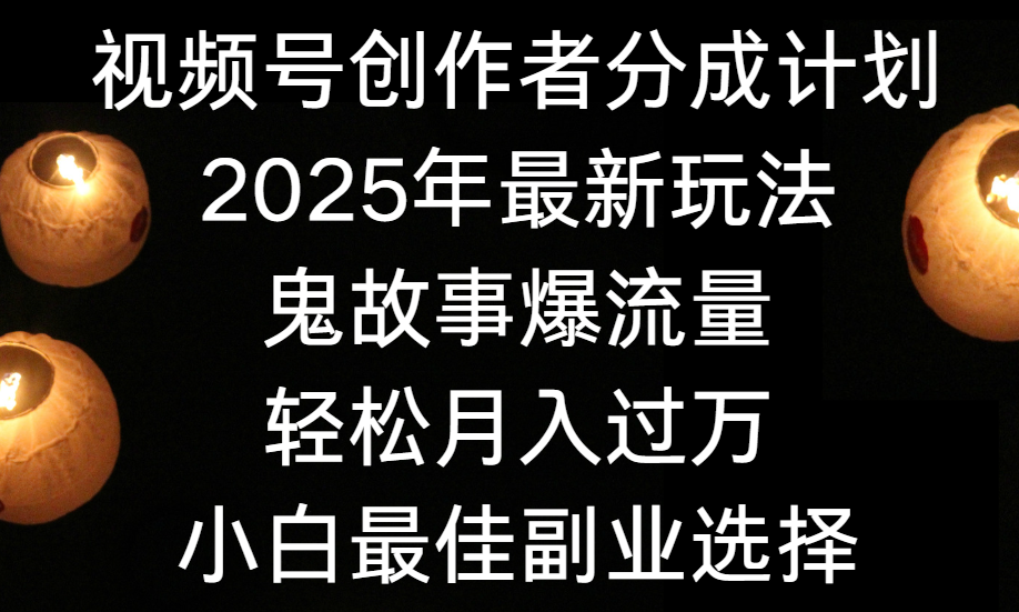 视频号创作者分成计划,2025年最新玩法鬼故事爆流量,小白轻松上手,副业的绝佳选择,轻松月入过万-靠谱项目库