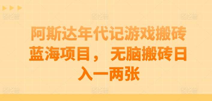 阿斯达年代记游戏搬砖蓝海项目， 无脑搬砖日入一两张【揭秘】-靠谱项目库