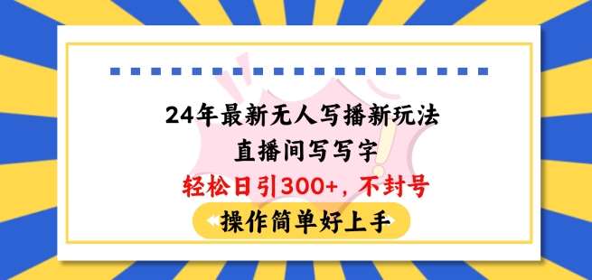 24年最新无人写播新玩法直播间，写写字轻松日引100+粉丝，不封号操作简单好上手【揭秘】-靠谱项目库
