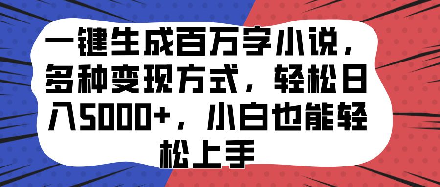 一键生成百万字小说,多种变现方式,轻松日入5000+,小白也能轻松上手-靠谱项目库