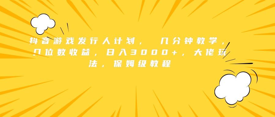 抖音游戏发行人计划， 几分钟教学，几位数收益，日入3000+，大佬玩法，保姆级教程-靠谱项目库