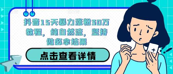 抖音15天暴力涨粉30万教程，纯自然流，坚持做必拿结果-靠谱项目库