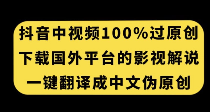 抖音中视频百分百过原创,下载国外平台的电影解说,一键翻译成中文获取收益-靠谱项目库