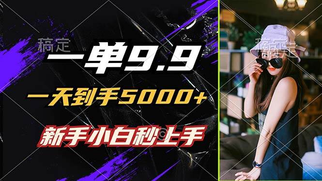 （12536期）一单9.9，一天到手5000+，不挑人，小白当天上手，制作作品只需1分钟-靠谱项目库