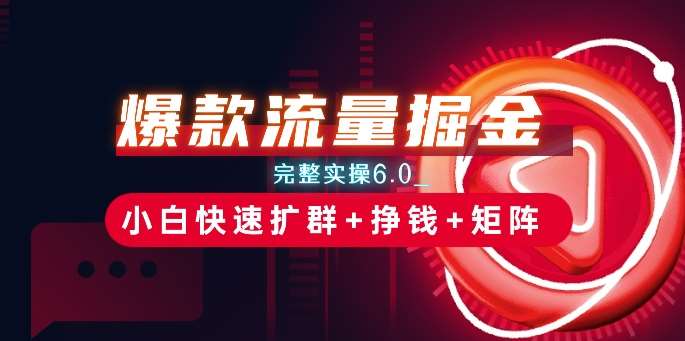 爆款流量掘金_完整实操6.0_小白快速扩群+挣钱+矩阵思路【揭秘】-靠谱项目库