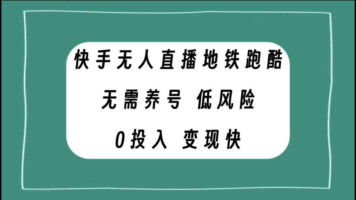 （7823期）快手无人直播地铁跑酷，无需养号，低投入零风险变现快-靠谱项目库