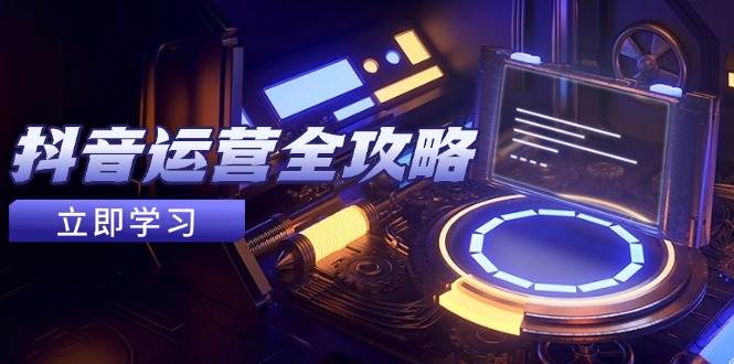 （14738期）抖音运营全攻略，账号包装养号技巧，情感增粉视频搬运，实现快速变现-靠谱项目库