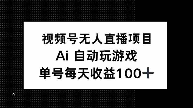(14227期)视频号无人直播项目,AI自动玩游戏,每天收益150+-靠谱项目库