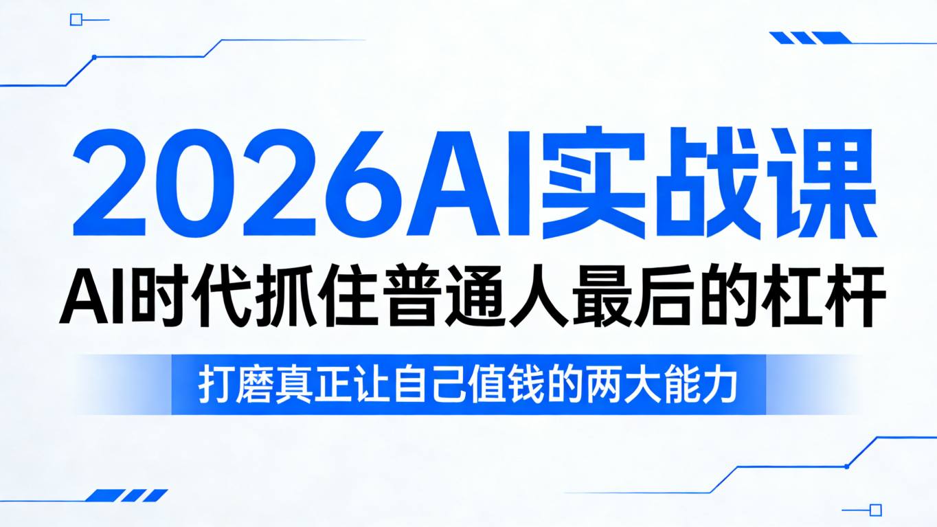2026AI实战课，AI时代抓住普通人最后的杠杆，打磨真正让自己值钱的两大能力-靠谱项目库