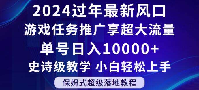 2024年过年新风口，游戏任务推广，享超大流量，单号日入10000+，小白轻松上手【揭秘】-靠谱项目库