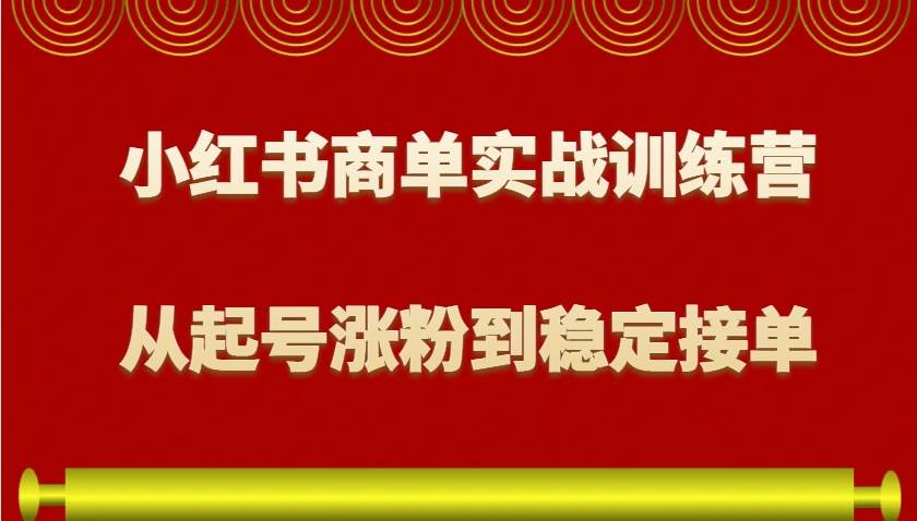 小红书商单实战训练营,从0到1教你如何变现,从起号涨粉到稳定接单,适合新手-靠谱项目库
