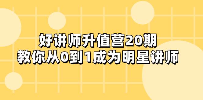 好讲师-升值营-第20期，教你从0到1成为明星讲师-靠谱项目库