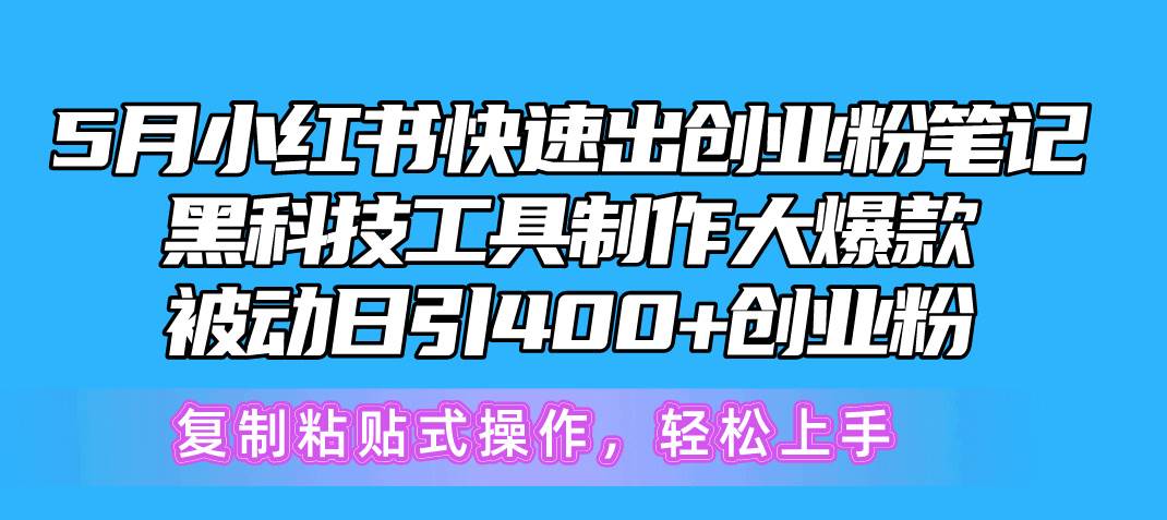 5月小红书快速出创业粉笔记,黑科技工具制作小红书爆款,复制粘贴式操...-靠谱项目库