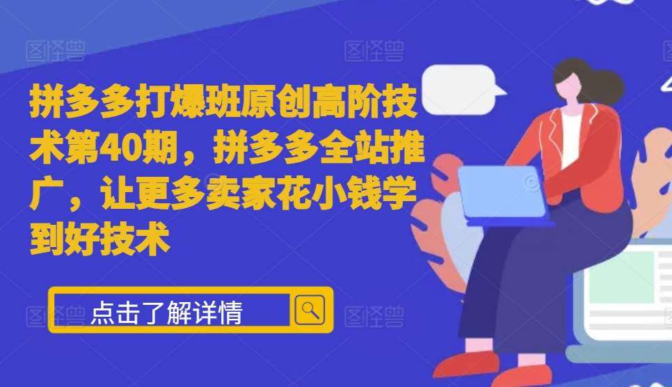 拼多多打爆班原创高阶技术第40期，拼多多全站推广，让更多卖家花小钱学到好技术-靠谱项目库