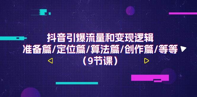 (11257期)抖音引爆流量和变现逻辑,准备篇/定位篇/算法篇/创作篇/等等(9节课)-靠谱项目库