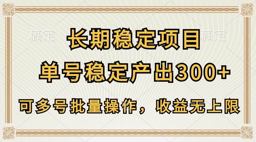 长期稳定项目,单号稳定产出300+,可多号批量操作,收益无上限-靠谱项目库