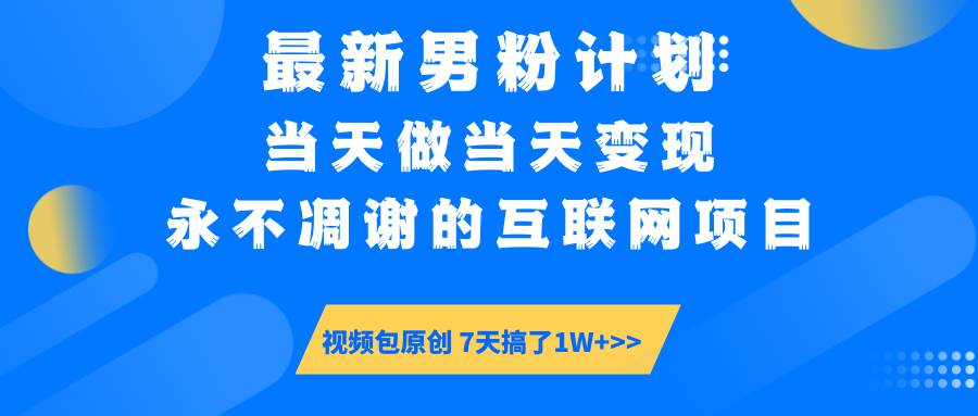 （14473期）最新男粉计划6.0玩法，永不凋谢的互联网项目 当天做当天变现，视频包原…-靠谱项目库