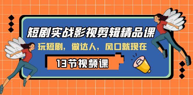短剧实战影视剪辑精品课，玩短剧，做达人，风口就现在-靠谱项目库